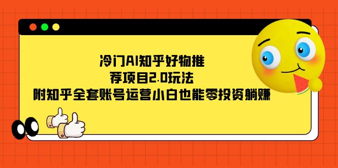冷门AI知乎好物推荐项目2.0玩法，附知乎全套账号运营，小白也能零投资躺赚-学途在线