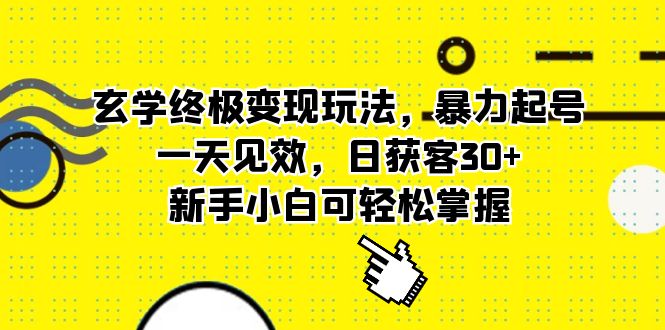 玄学终极变现玩法，暴力起号，一天见效，日获客30+，新手小白可轻松掌握-学途在线