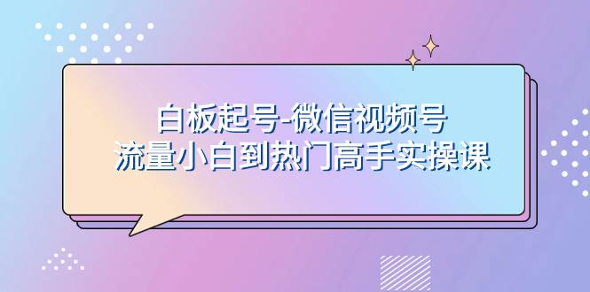 白板起号-微信视频号流量小白到热门高手实操课-学途在线