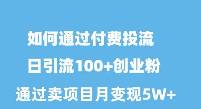 如何通过付费投流日引流100+创业粉月变现5W+-学途在线