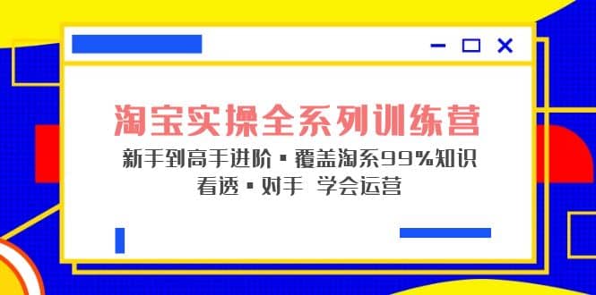 淘宝实操全系列训练营 新手到高手进阶·覆盖·99%知识 看透·对手 学会运营-学途在线