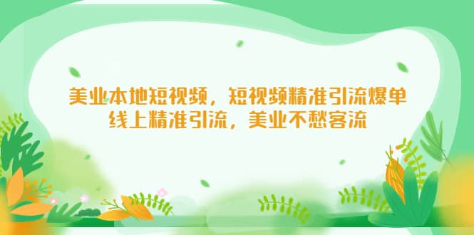 美业本地短视频，短视频精准引流爆单，线上精准引流，美业不愁客流-学途在线