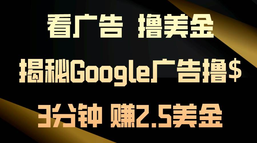 看广告，撸美金！3分钟赚2.5美金！日入200美金不是梦！揭秘Google广告…-学途在线