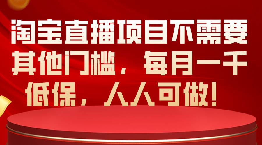 淘宝直播项目不需要其他门槛，每月一千低保，人人可做！-学途在线