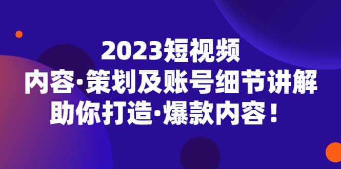 图片[1]-2023短视频内容·策划及账号细节讲解，助你打造·爆款内容-xx网创