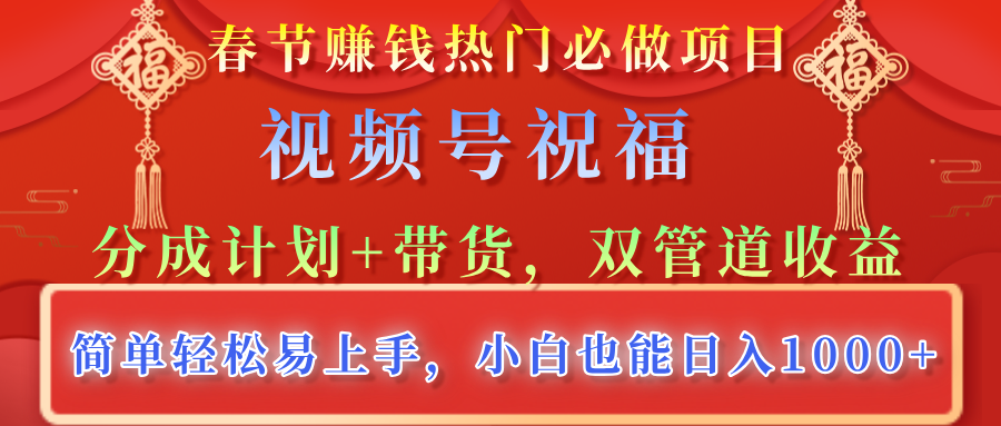 春节赚钱热门必做项目，视频号祝福，分成计划+带货，双管道收益，简单轻松易上手，小白也能日入1000+-学途在线