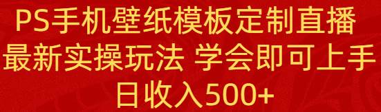PS手机壁纸模板定制直播  最新实操玩法 学会即可上手 日收入500+-学途在线