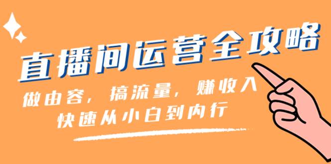 直播间-运营全攻略：做由容，搞流量，赚收入一快速从小白到内行（46节课）-学途在线