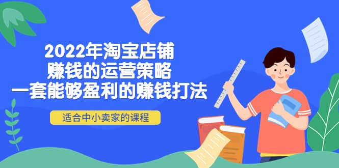 2022年淘宝店铺赚钱的运营策略：一套能够盈利的赚钱打法，适合中小卖家-学途在线
