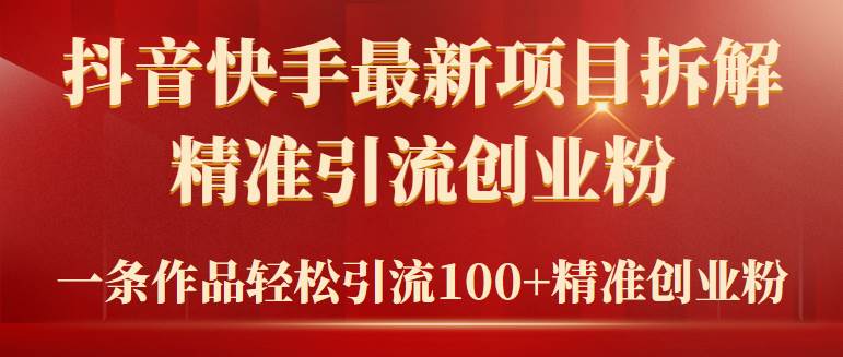 2024年抖音快手最新项目拆解视频引流创业粉，一天轻松引流精准创业粉100+-学途在线