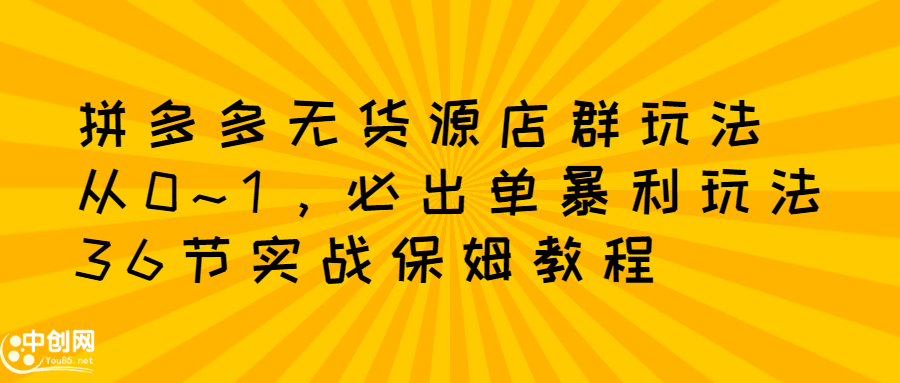 拼多多无货源店群玩法：从0~1，36节实战保姆教程，​极速起店必出单-学途在线