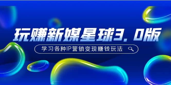 《玩赚新媒星球3.0版》学习各种IP营销变现玩法（价值498）-学途在线