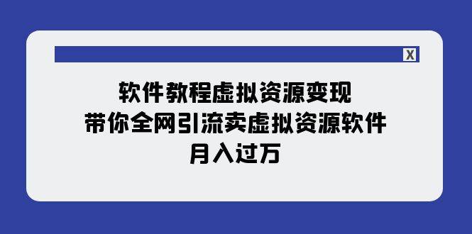软件教程虚拟资源变现：带你全网引流卖虚拟资源软件，月入过万（11节课）-学途在线