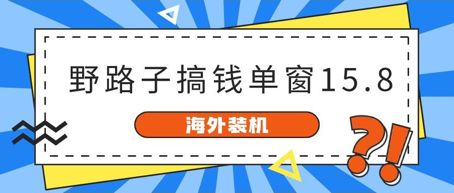 海外装机，野路子搞钱，单窗口15.8，已变现10000+-学途在线