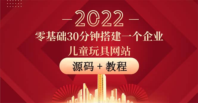 零基础30分钟搭建一个企业儿童玩具网站：助力传统企业开拓线上销售(附源码)-学途在线