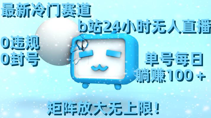 最新冷门赛道，b站24小时无人直播，0违规0封号，单号每日躺赚100＋，矩阵放大无上限！-学途在线