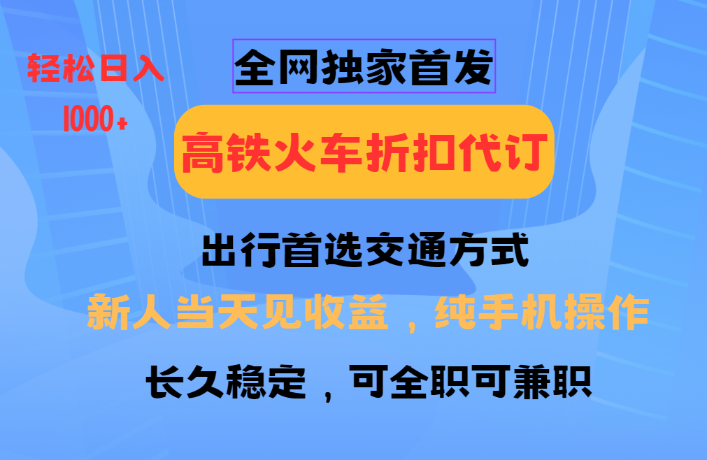 全网独家首发   全国高铁火车折扣代订   新手当日变现  纯手机操作 日入1000+-学途在线