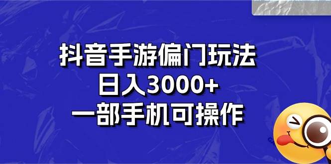 抖音手游偏门玩法，日入3000+，一部手机可操作-学途在线