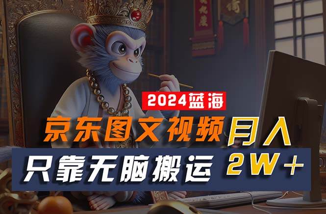 2024最新蓝海项目，只靠无脑搬运，不需要剪辑，有手就会，京东图文视频…-学途在线