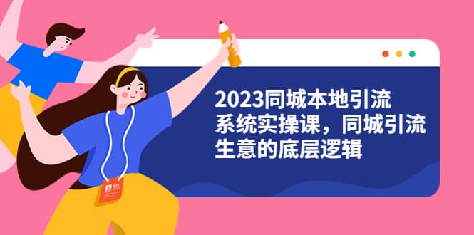 2023同城本地引流系统实操课，同城引流生意的底层逻辑（31节视频课）-学途在线