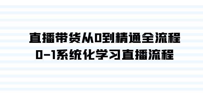 直播带货从0到精通全流程，0-1系统化学习直播流程（35节课）-学途在线