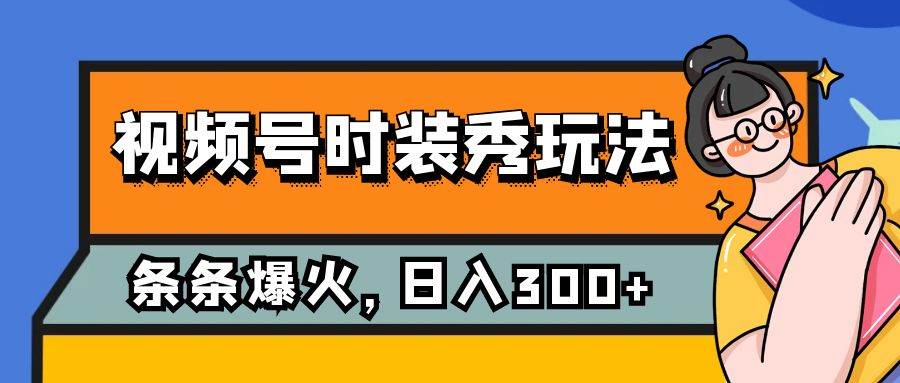 视频号时装秀玩法，条条流量2W+，保姆级教学，每天5分钟收入300+-学途在线