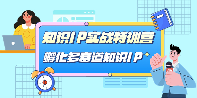 知识IP实战特训营，孵化-多赛道知识IP（33节课）-学途在线