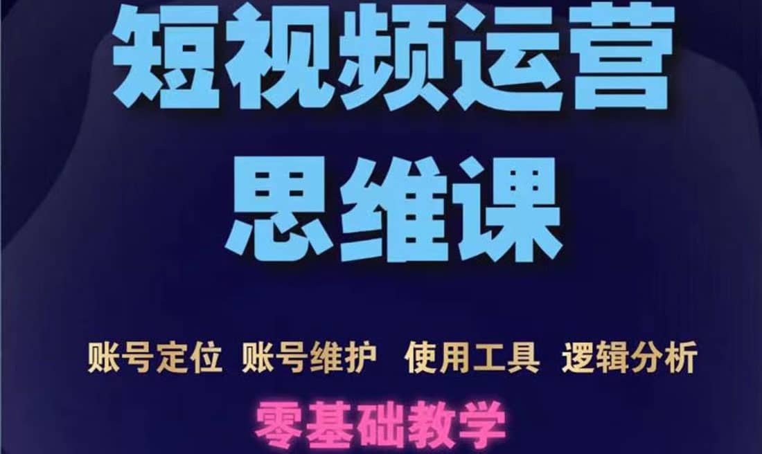 短视频运营思维课：账号定位+账号维护+使用工具+逻辑分析（10节课）-学途在线