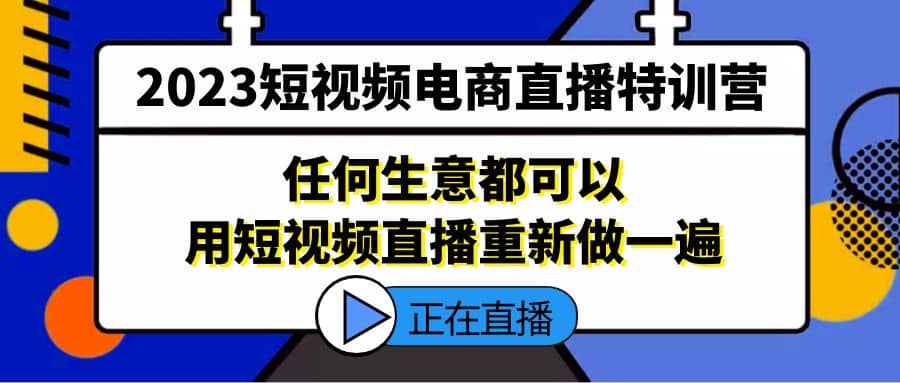 2023短视频电商直播特训营，任何生意都可以用短视频直播重新做一遍-学途在线