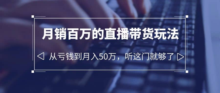 老板必学：月销-百万的直播带货玩法，从亏钱到月入50万，听这门就够了-学途在线