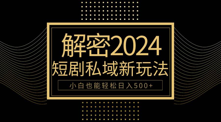 10分钟教会你2024玩转短剧私域变现，小白也能轻松日入500+-学途在线