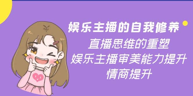娱乐主播的自我修养，直播思维的重塑，娱乐主播审美能力提升，情商提升-学途在线