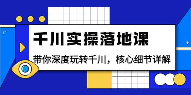 千川实操落地课：带你深度玩转千川，核心细节详解（18节课时）-学途在线