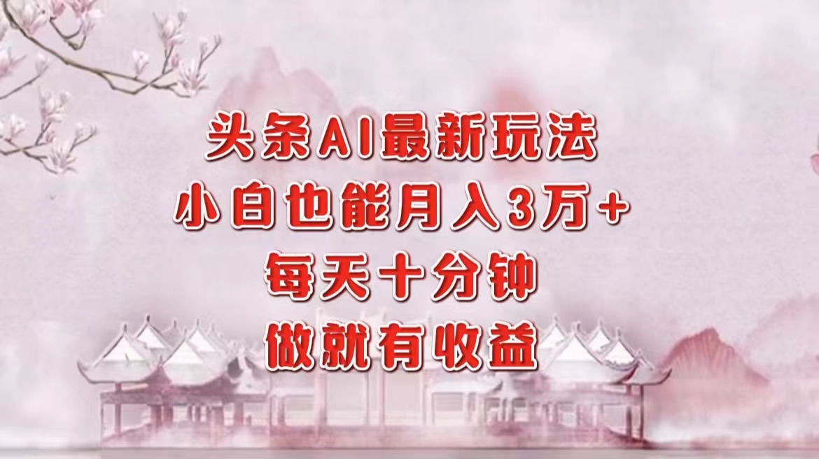 头条AI最新玩法，小白轻松月入三万＋，每天十分钟，做就有收益-学途在线