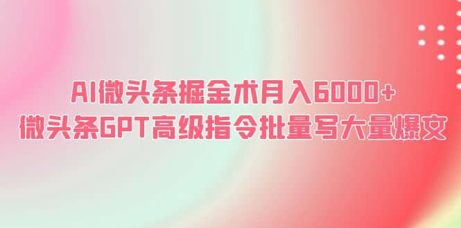 AI微头条掘金术月入6000+ 微头条GPT高级指令批量写大量爆文-学途在线