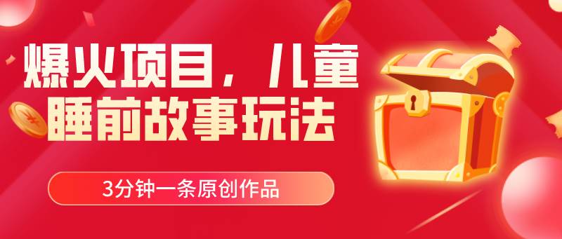 爆火项目，儿童睡筋故事玩法，3分钟一条原创作品-学途在线