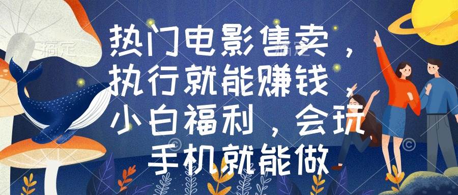 热门电影售卖，执行就能赚钱，小白福利，会玩手机就能做-学途在线