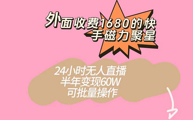 外面收费1680的快手磁力聚星项目，24小时无人直播 半年变现60W，可批量操作-学途在线