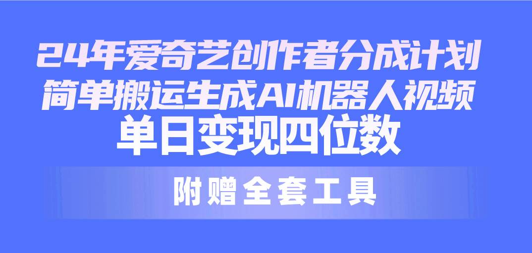 24最新爱奇艺创作者分成计划，简单搬运生成AI机器人视频，单日变现四位数-学途在线