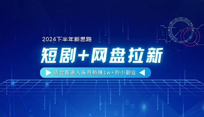 【2024下半年新思路】短剧+网盘拉新，适合普通人每月躺赚1w+的小副业-学途在线