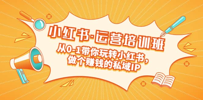 重磅来袭：小红书·运营培训班：从0-1带你玩转小红书，做个赚钱的私域IP-学途在线
