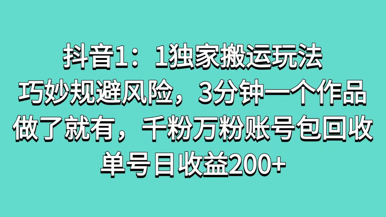 抖音1：1独家搬运玩法，巧妙规避风险，3分钟一个作品，做了就有，千粉万粉账号包回收，单号日收益200+-学途在线
