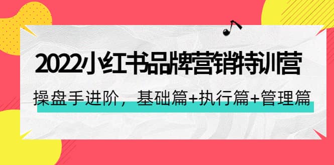 2022小红书品牌营销特训营：操盘手进阶，基础篇+执行篇+管理篇（42节）-学途在线