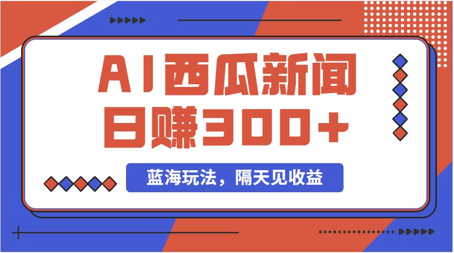 蓝海最新玩法西瓜视频原创搞笑新闻当天有收益单号日赚300+项目-学途在线