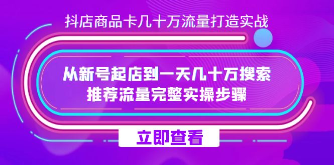 抖店-商品卡几十万流量打造实战，从新号起店到一天几十万搜索、推荐流量…-学途在线