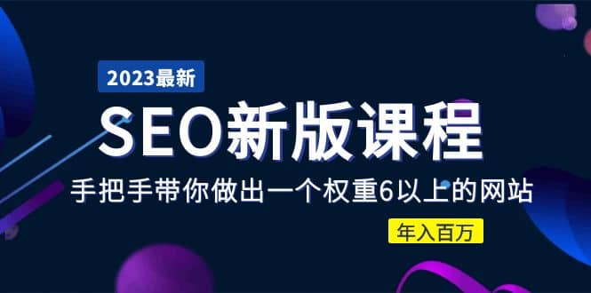 2023某大佬收费SEO新版课程：手把手带你做出一个权重6以上的网站-学途在线
