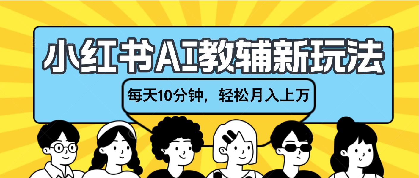 小红书AI教辅资料笔记新玩法，小白可做，每天10分钟，轻松月入上万-学途在线