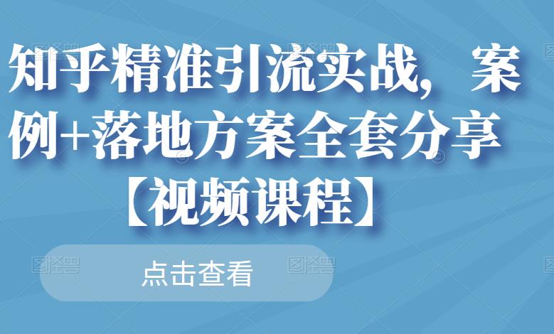 知乎精准引流实战，案例+落地方案全套分享【视频课程】-学途在线