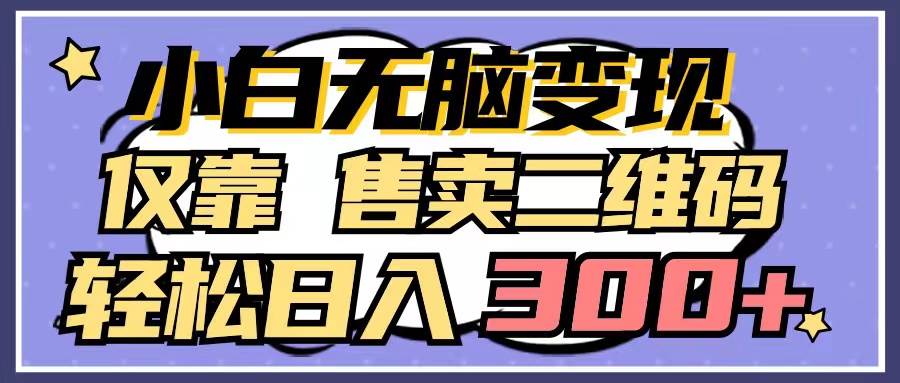 小白无脑变现，仅靠售卖二维码，轻松日入300+-学途在线