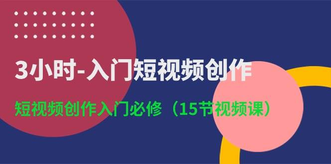 3小时-入门短视频创作：短视频创作入门必修（15节视频课）-学途在线